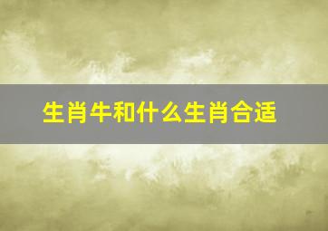 生肖牛和什么生肖合适