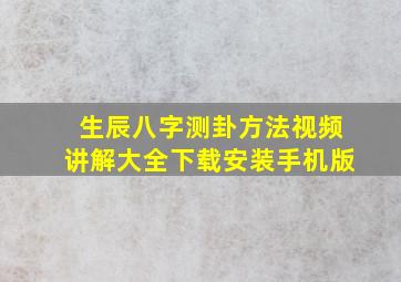 生辰八字测卦方法视频讲解大全下载安装手机版