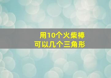 用10个火柴棒可以几个三角形