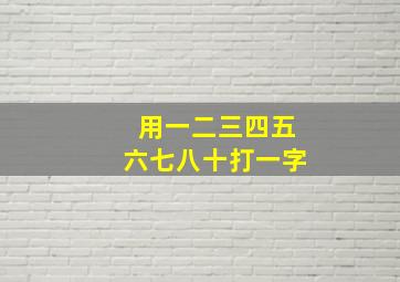 用一二三四五六七八十打一字