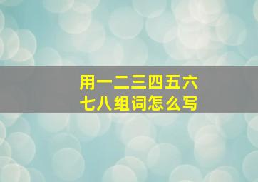 用一二三四五六七八组词怎么写