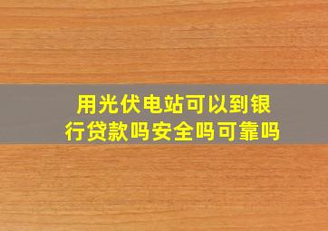 用光伏电站可以到银行贷款吗安全吗可靠吗