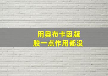 用奥布卡因凝胶一点作用都没