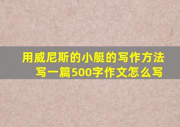 用威尼斯的小艇的写作方法写一篇500字作文怎么写