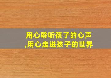 用心聆听孩子的心声,用心走进孩子的世界