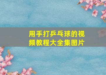 用手打乒乓球的视频教程大全集图片