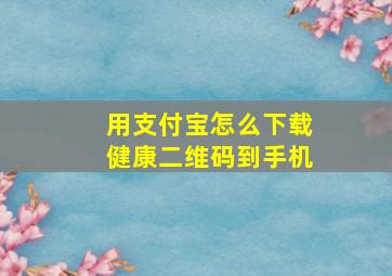 用支付宝怎么下载健康二维码到手机