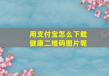 用支付宝怎么下载健康二维码图片呢