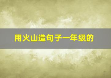 用火山造句子一年级的