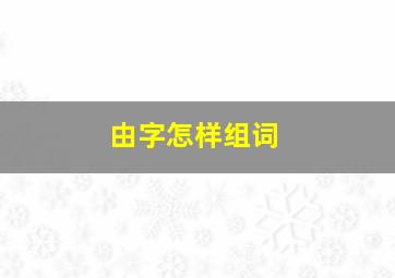 由字怎样组词