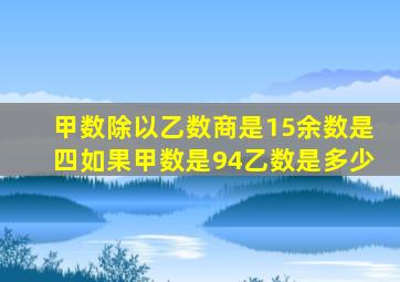 甲数除以乙数商是15余数是四如果甲数是94乙数是多少