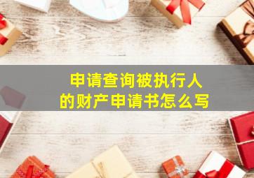 申请查询被执行人的财产申请书怎么写