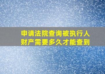 申请法院查询被执行人财产需要多久才能查到