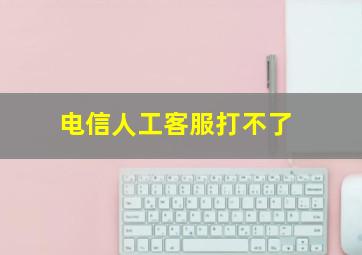 电信人工客服打不了