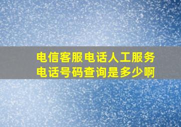 电信客服电话人工服务电话号码查询是多少啊