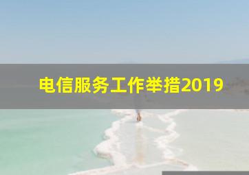 电信服务工作举措2019