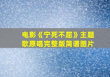 电影《宁死不屈》主题歌原唱完整版简谱图片