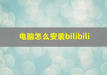 电脑怎么安装bilibili