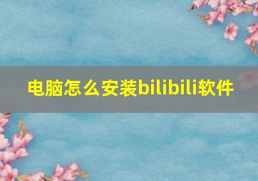 电脑怎么安装bilibili软件