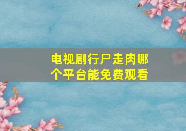 电视剧行尸走肉哪个平台能免费观看