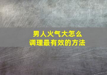 男人火气大怎么调理最有效的方法