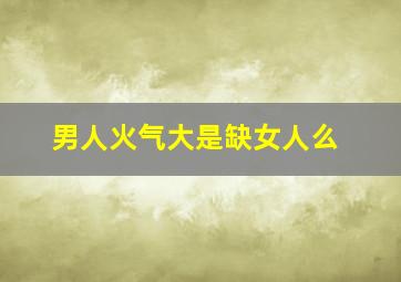 男人火气大是缺女人么