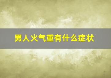 男人火气重有什么症状