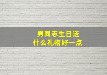 男同志生日送什么礼物好一点