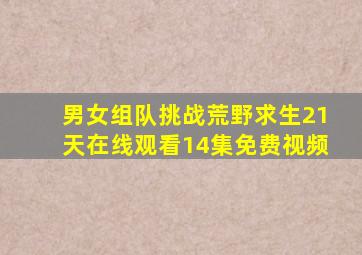 男女组队挑战荒野求生21天在线观看14集免费视频