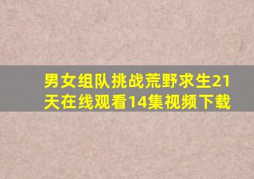 男女组队挑战荒野求生21天在线观看14集视频下载