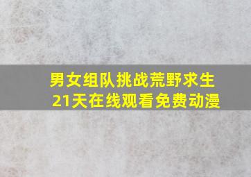 男女组队挑战荒野求生21天在线观看免费动漫