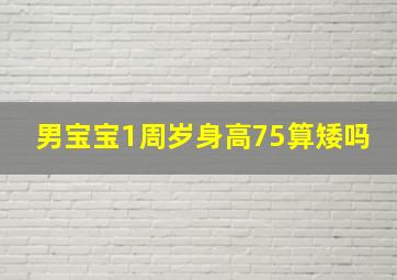 男宝宝1周岁身高75算矮吗