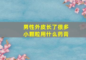 男性外皮长了很多小颗粒用什么药膏