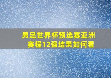 男足世界杯预选赛亚洲赛程12强结果如何看