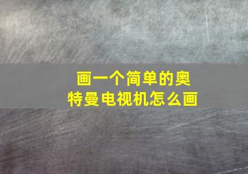 画一个简单的奥特曼电视机怎么画