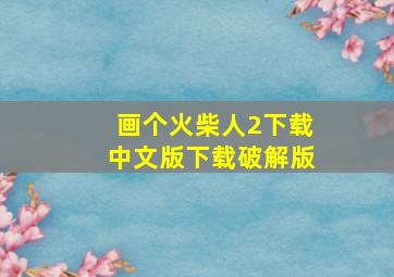 画个火柴人2下载中文版下载破解版