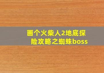 画个火柴人2地底探险攻略之蜘蛛boss