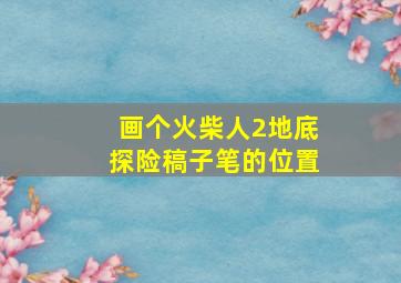 画个火柴人2地底探险稿子笔的位置