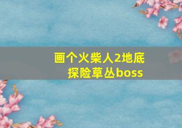 画个火柴人2地底探险草丛boss