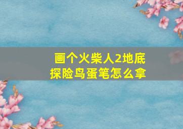 画个火柴人2地底探险鸟蛋笔怎么拿