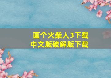 画个火柴人3下载中文版破解版下载