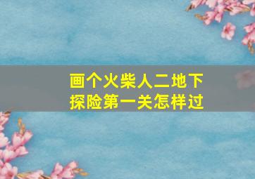 画个火柴人二地下探险第一关怎样过