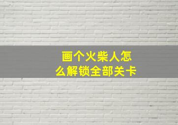 画个火柴人怎么解锁全部关卡