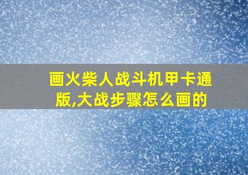 画火柴人战斗机甲卡通版,大战步骤怎么画的