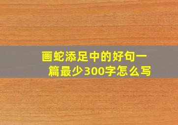 画蛇添足中的好句一篇最少300字怎么写