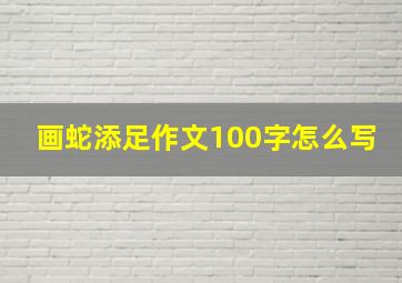 画蛇添足作文100字怎么写