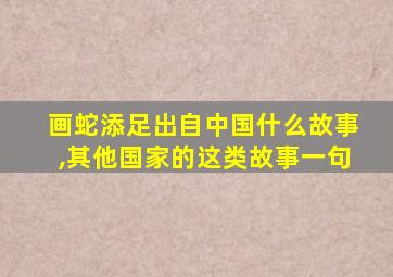 画蛇添足出自中国什么故事,其他国家的这类故事一句