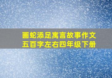 画蛇添足寓言故事作文五百字左右四年级下册