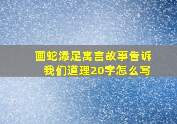 画蛇添足寓言故事告诉我们道理20字怎么写