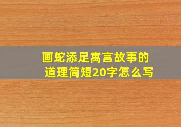 画蛇添足寓言故事的道理简短20字怎么写